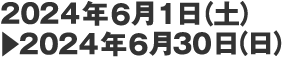 2024年6月1日（土）▶　2024年6月30日（日）
